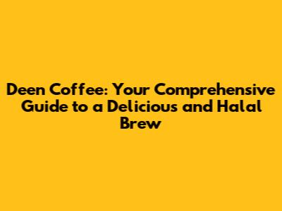 Deen Coffee: Your Comprehensive Guide to a Delicious and Halal Brew