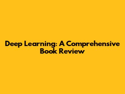 Deep Learning: A Comprehensive Book Review