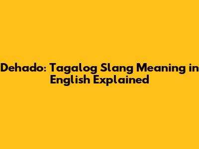 Dehado: Tagalog Slang Meaning in English Explained