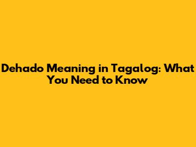 Dehado Meaning in Tagalog: What You Need to Know