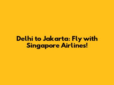 Delhi to Jakarta: Fly with Singapore Airlines!
