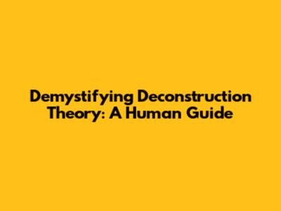 Demystifying Deconstruction Theory: A Human Guide