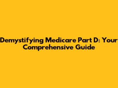 Demystifying Medicare Part D: Your Comprehensive Guide
