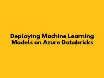 Deploying Machine Learning Models on Azure Databricks