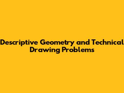 Descriptive Geometry and Technical Drawing Problems