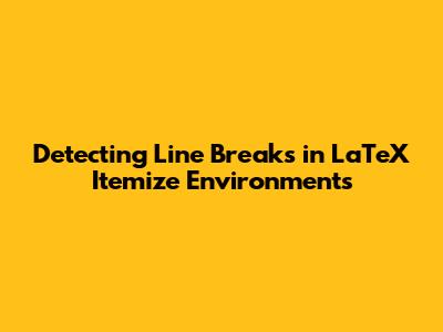 Detecting Line Breaks in LaTeX Itemize Environments