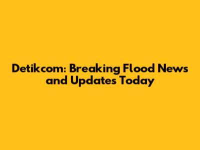 Detikcom: Breaking Flood News and Updates Today