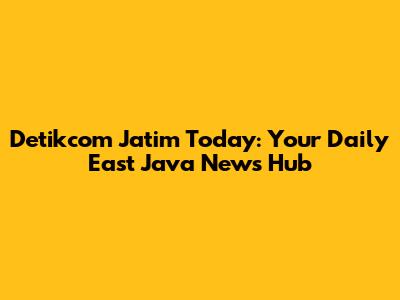 Detikcom Jatim Today: Your Daily East Java News Hub