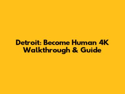 Detroit: Become Human 4K Walkthrough & Guide