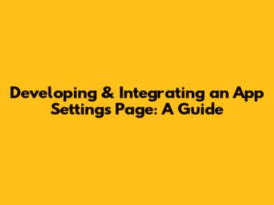 Developing & Integrating an App Settings Page: A Guide