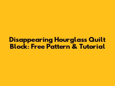 Disappearing Hourglass Quilt Block: Free Pattern & Tutorial