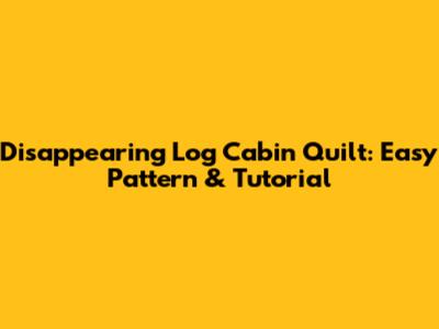 Disappearing Log Cabin Quilt: Easy Pattern & Tutorial