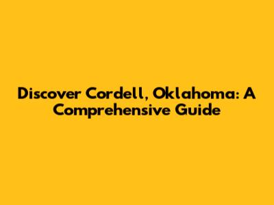 Discover Cordell, Oklahoma: A Comprehensive Guide