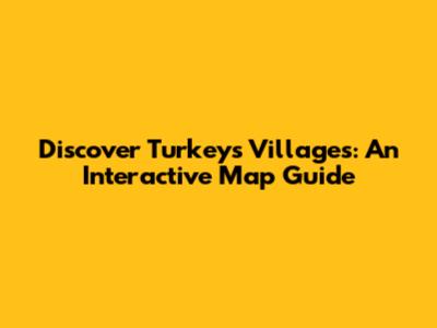 Discover Turkey's Villages: An Interactive Map Guide