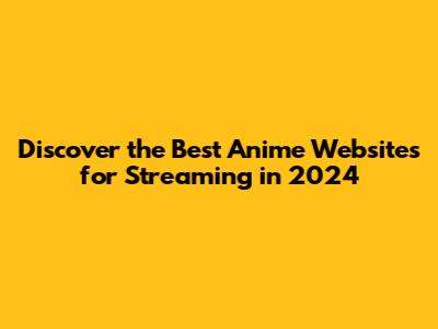 Discover the Best Anime Websites for Streaming in 2024