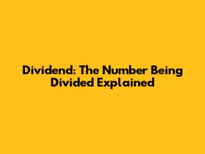 Dividend: The Number Being Divided Explained