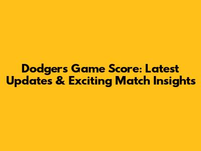 Dodgers Game Score: Latest Updates & Exciting Match Insights