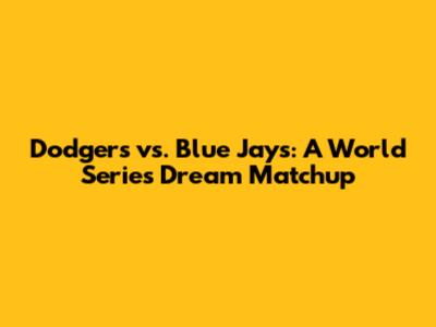 Dodgers vs. Blue Jays: A World Series Dream Matchup