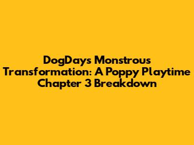 DogDay's Monstrous Transformation: A Poppy Playtime Chapter 3 Breakdown