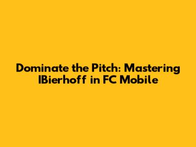 Dominate the Pitch: Mastering IBierhoff in FC Mobile