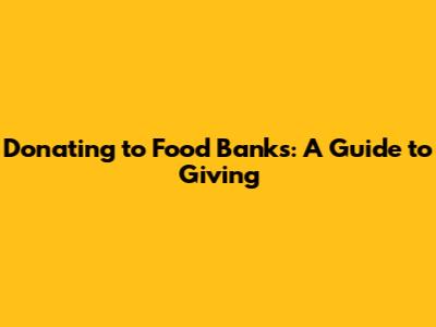 Donating to Food Banks: A Guide to Giving
