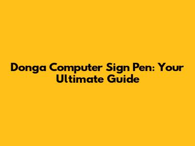 Donga Computer Sign Pen: Your Ultimate Guide