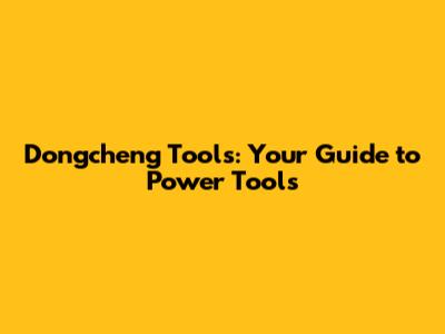 Dongcheng Tools: Your Guide to Power Tools