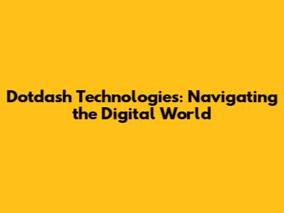 Dotdash Technologies: Navigating the Digital World