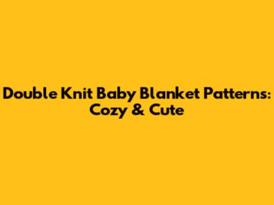 Double Knit Baby Blanket Patterns: Cozy & Cute