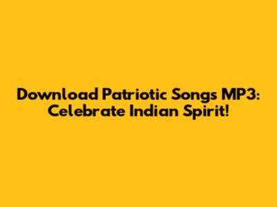 Download Patriotic Songs MP3: Celebrate Indian Spirit!