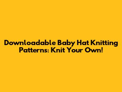 Downloadable Baby Hat Knitting Patterns: Knit Your Own!