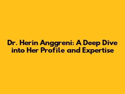Dr. Herin Anggreni: A Deep Dive into Her Profile and Expertise