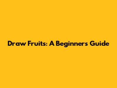 Draw Fruits: A Beginner's Guide