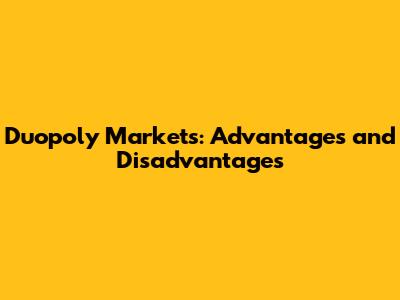 Duopoly Markets: Advantages and Disadvantages