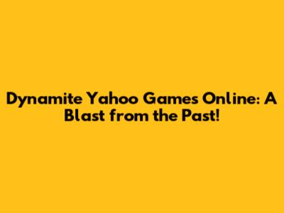 Dynamite Yahoo Games Online: A Blast from the Past!