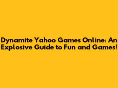 Dynamite Yahoo Games Online: An Explosive Guide to Fun and Games!