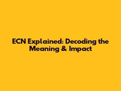 ECN Explained: Decoding the Meaning & Impact