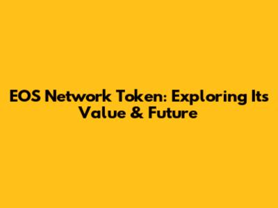 EOS Network Token: Exploring Its Value & Future
