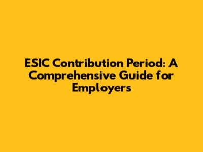 ESIC Contribution Period: A Comprehensive Guide for Employers