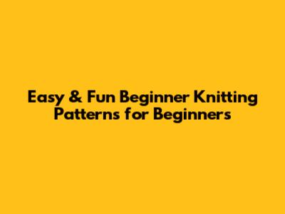 Easy & Fun Beginner Knitting Patterns for Beginners