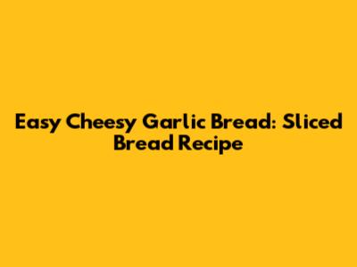Easy Cheesy Garlic Bread: Sliced Bread Recipe