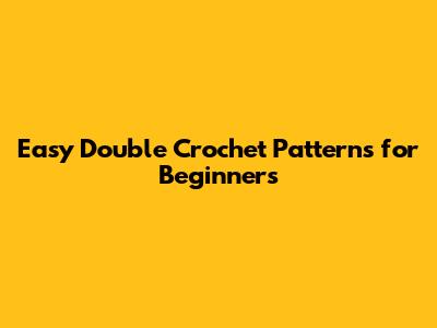 Easy Double Crochet Patterns for Beginners