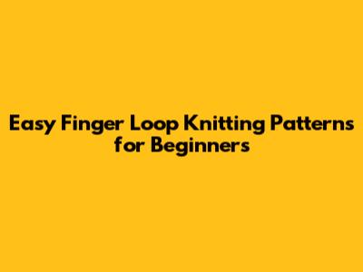 Easy Finger Loop Knitting Patterns for Beginners