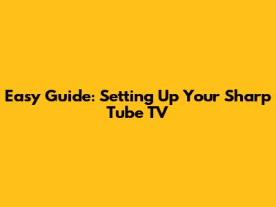 Easy Guide: Setting Up Your Sharp Tube TV