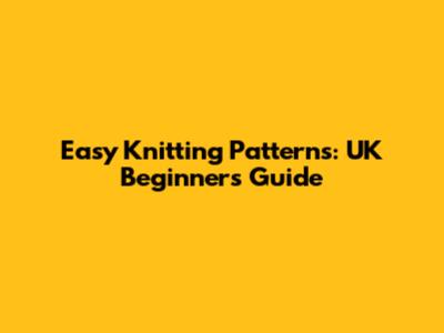 Easy Knitting Patterns: UK Beginners Guide