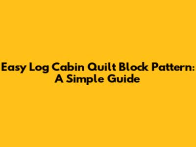 Easy Log Cabin Quilt Block Pattern: A Simple Guide