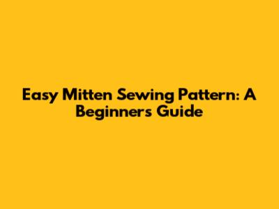 Easy Mitten Sewing Pattern: A Beginner's Guide