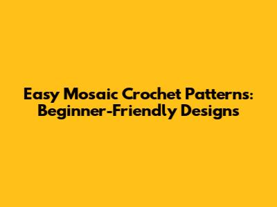 Easy Mosaic Crochet Patterns: Beginner-Friendly Designs