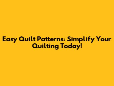 Easy Quilt Patterns: Simplify Your Quilting Today!