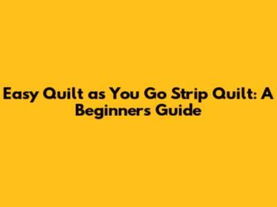 Easy Quilt as You Go Strip Quilt: A Beginner's Guide